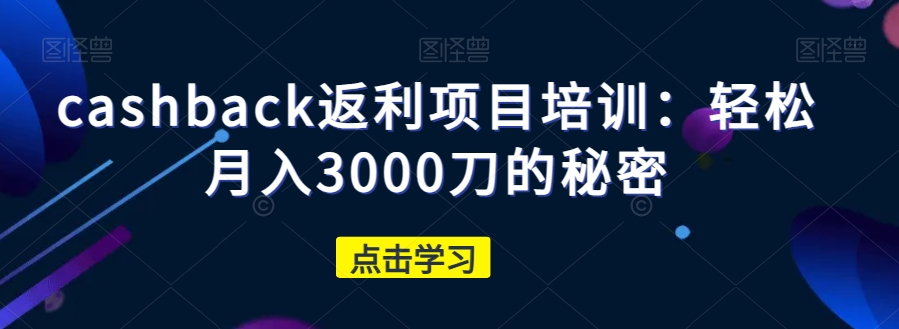 cashback返利项目培训：轻松月入3000刀的秘密-千木学社