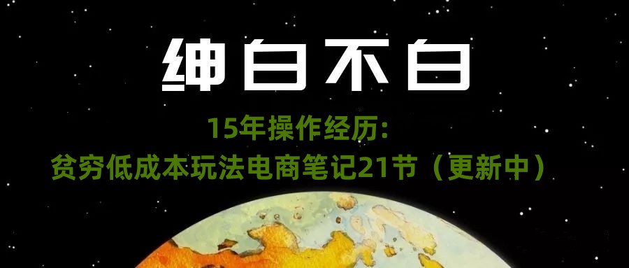 绅白不白·15年操作经历：贫穷低成本玩法电商笔记21节（1031日更新）-千木学社