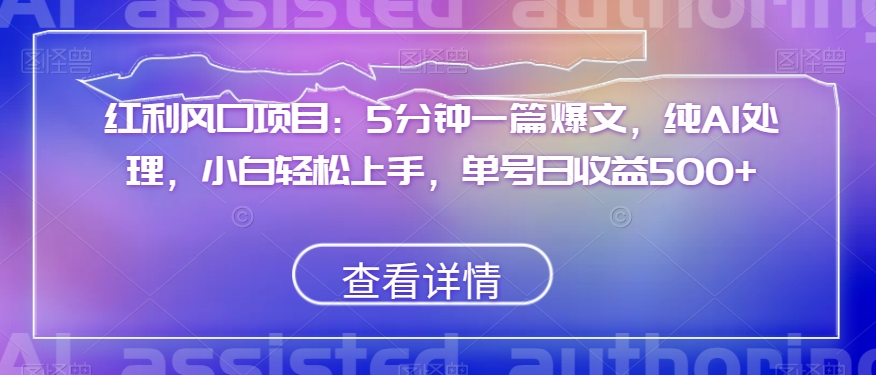 红利风口项目：5分钟一篇爆文，纯AI处理，小白轻松上手，单号日收益500+【揭秘】-千木学社