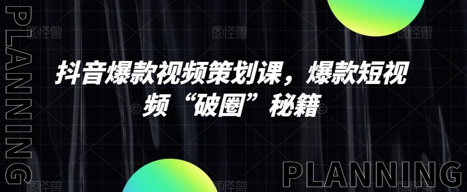 抖音爆款视频策划课，爆款短视频“破圈”秘籍-千木学社