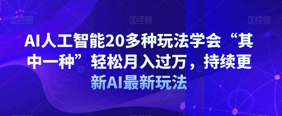 AI人工智能20多种玩法学会“其中一种”轻松月入过万，持续更新AI最新玩法-千木学社