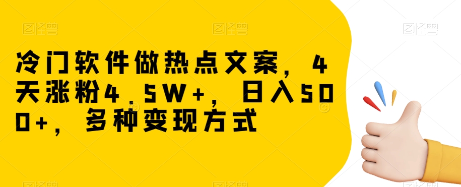 冷门软件做热点文案，4天涨粉4.5W+，日入500+，多种变现方式【揭秘】-千木学社