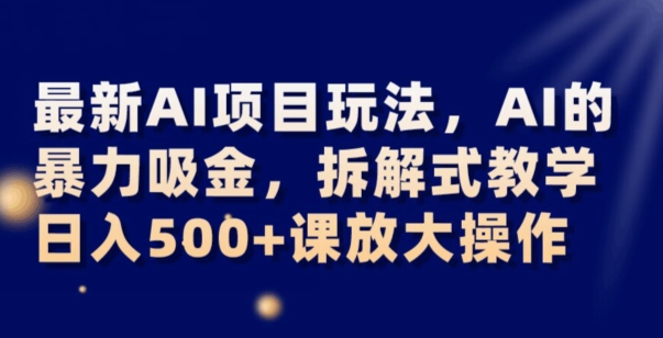 最新AI项目玩法，AI的暴力吸金，拆解式教学，日入500+可放大操作【揭秘】-千木学社