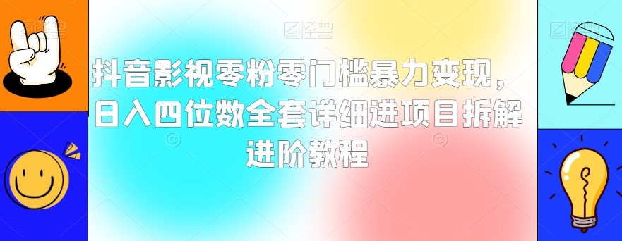 抖音影视零粉零门槛暴力变现，日入四位数全套详细进项目拆解进阶教程【揭秘】-千木学社