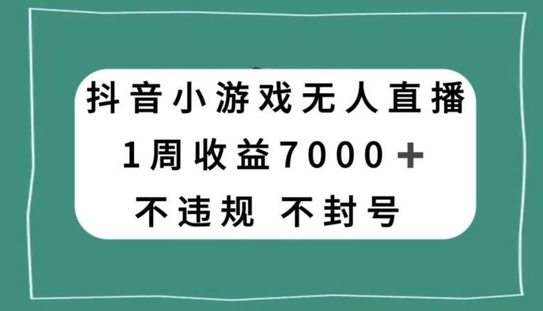 抖音小游戏无人直播，不违规不封号1周收益7000+，官方流量扶持【揭秘】-千木学社