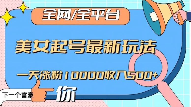 全网，全平台，美女起号最新玩法一天涨粉10000收入500+【揭秘】-千木学社