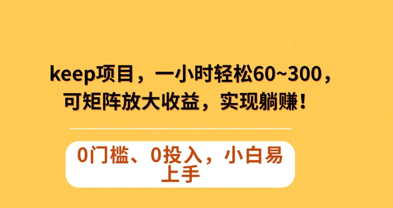 Keep蓝海项目，一小时轻松60~300＋，可矩阵放大收益，可实现躺赚【揭秘】-千木学社