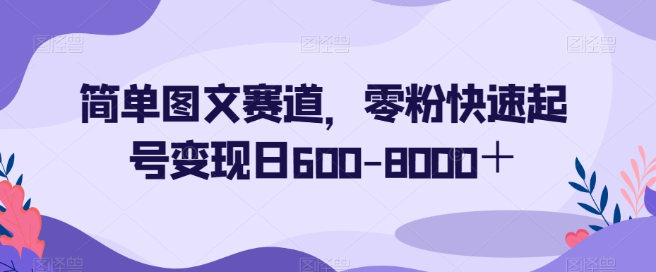 简单图文赛道，零粉快速起号变现日600-8000＋-千木学社