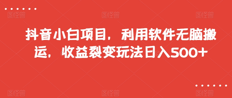 抖音小白项目，利用软件无脑搬运，收益裂变玩法日入500+【揭秘】-千木学社