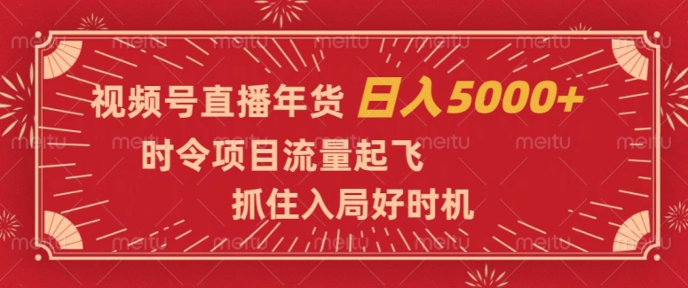 视频号直播年货，时令项目流量起飞，抓住入局好时机，日入5000+【揭秘】-千木学社