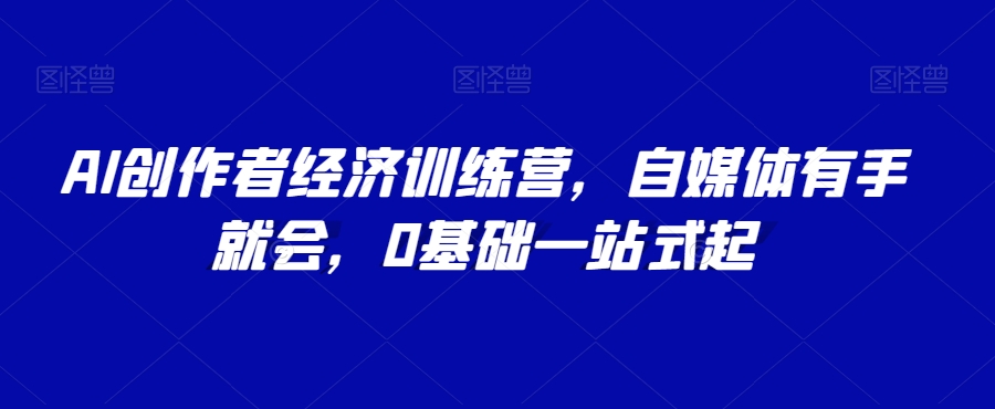 AI创作者经济训练营，自媒体有手就会，0基础一站式起-千木学社