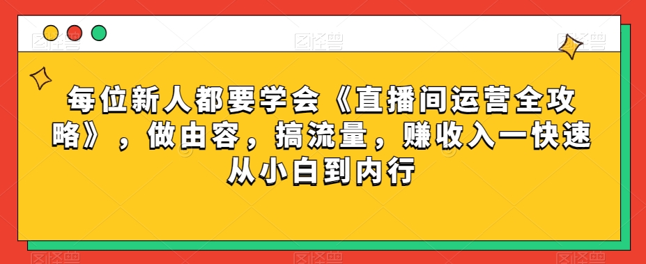 每位新人都要学会《直播间运营全攻略》，做由容，搞流量，赚收入一快速从小白到内行-千木学社