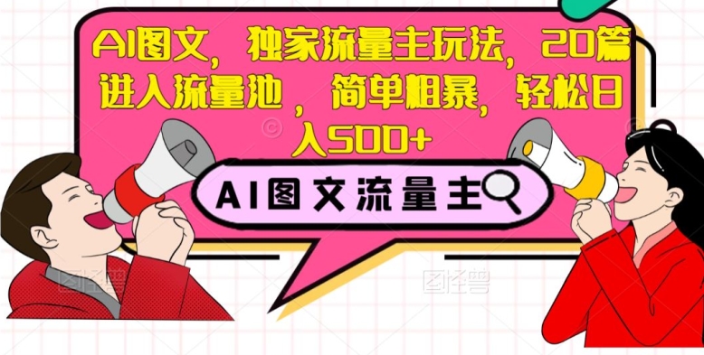 AI图文，独家流量主玩法，20篇进入流量池，简单粗暴，轻松日入500+【揭秘】-千木学社