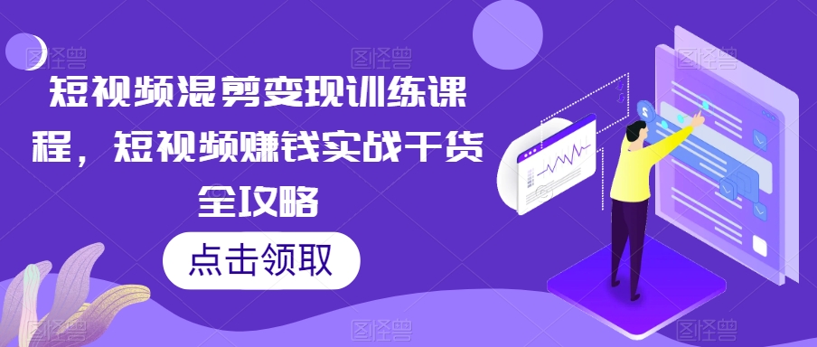 短视频混剪变现训练课程，短视频赚钱实战干货全攻略-千木学社