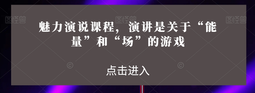 魅力演说课程，演讲是关于“能量”和“场”的游戏-千木学社