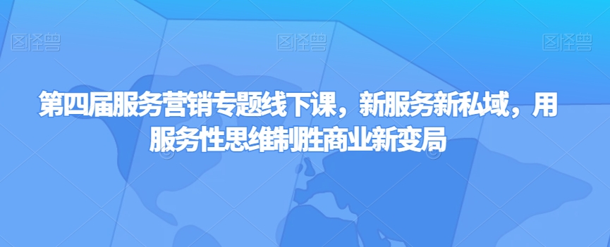 第四届服务营销专题线下课，新服务新私域，用服务性思维制胜商业新变局-千木学社