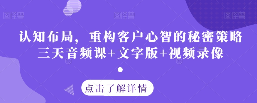 认知布局，重构客户心智的秘密策略三天音频课+文字版+视频录像-千木学社