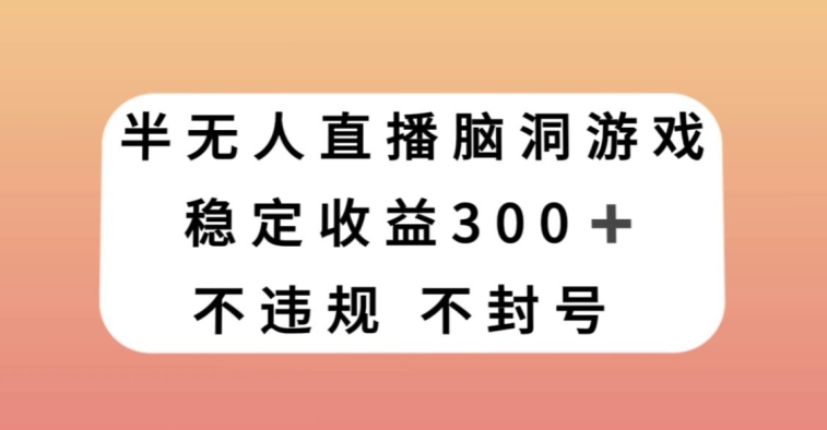 半无人直播脑洞小游戏，每天收入300+，保姆式教学小白轻松上手【揭秘】-千木学社