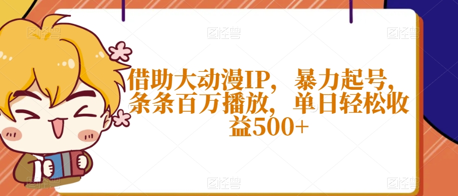 借助大动漫IP，暴力起号，条条百万播放，单日轻松收益500+【揭秘】-千木学社