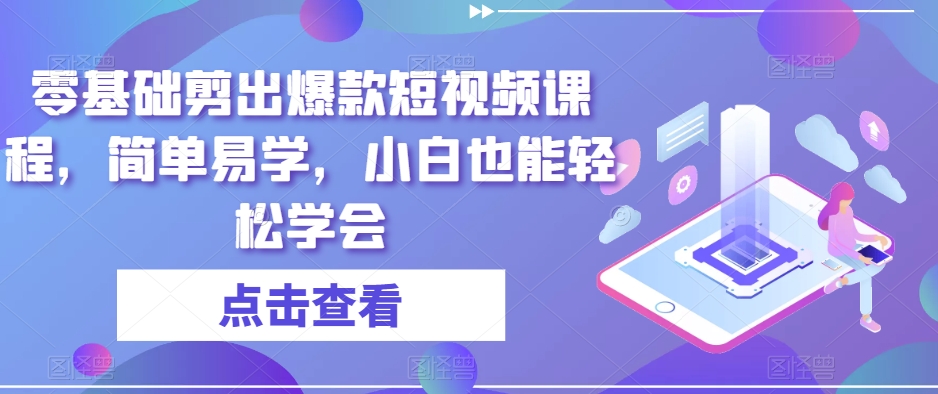 零基础剪出爆款短视频课程，简单易学，小白也能轻松学会-千木学社