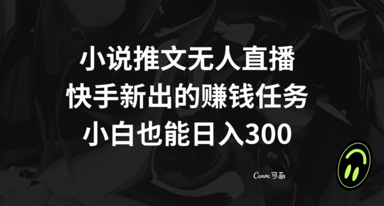 小说推文无人直播，快手新出的赚钱任务，小白也能日入300+【揭秘】-千木学社