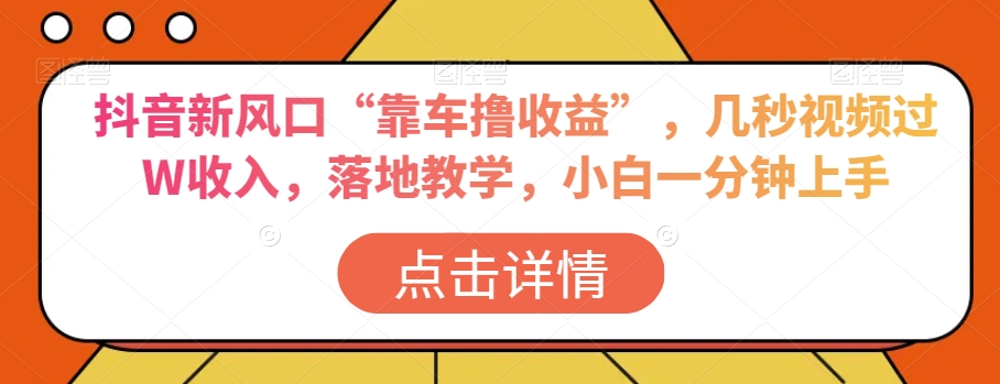 抖音新风口“靠车撸收益”，几秒视频过W收入，落地教学，小白一分钟上手【揭秘】-千木学社