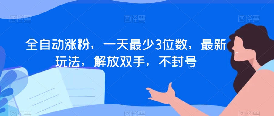 全自动涨粉，一天最少3位数，最新玩法，解放双手，不封号【揭秘】-千木学社