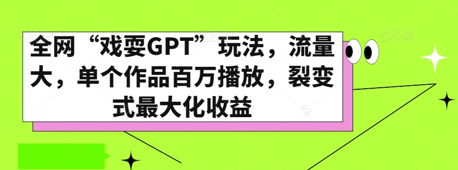 全网“戏耍GPT”玩法，流量大，单个作品百万播放，裂变式最大化收益【揭秘】-千木学社