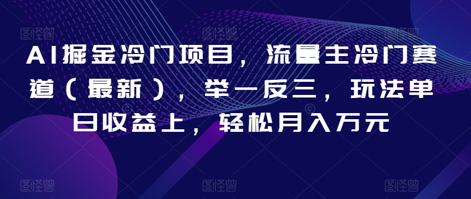 AI掘金冷门项目，流量主冷门赛道（最新），举一反三，玩法单日收益上，轻松月入万元【揭秘】-千木学社