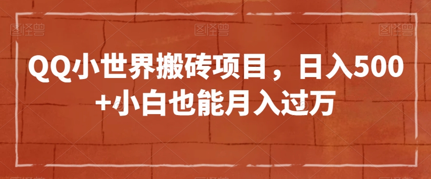 QQ小世界搬砖项目，日入500+小白也能月入过万【揭秘】-千木学社