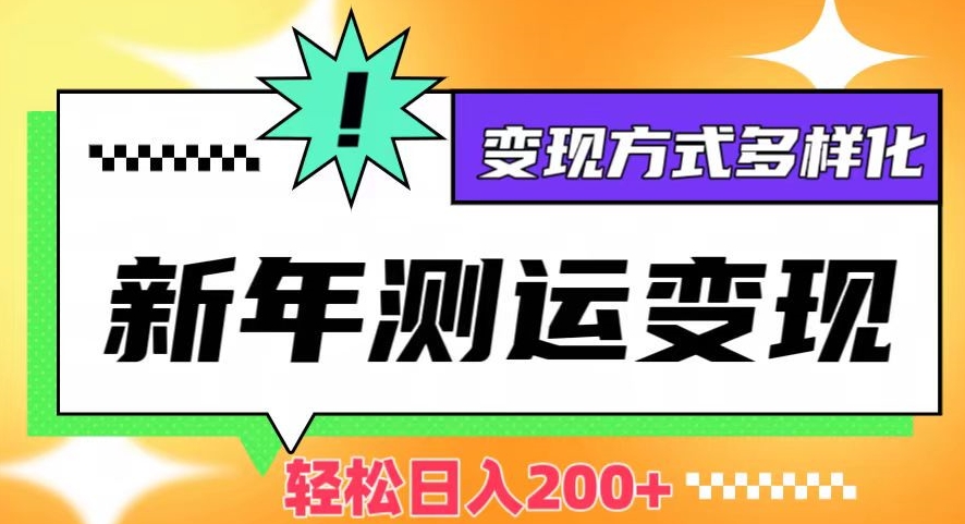 新年运势测试变现，日入200+，几分钟一条作品，变现方式多样化【揭秘】-千木学社