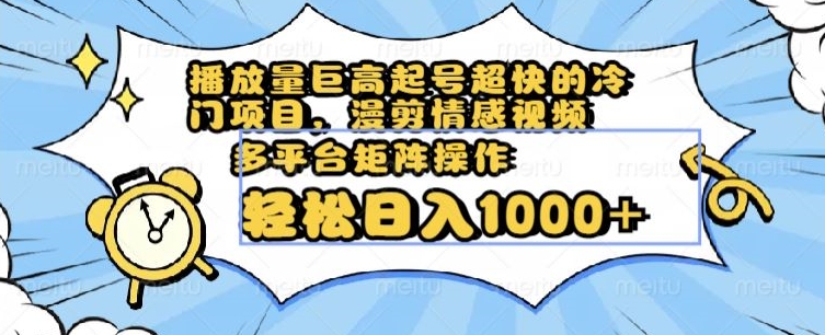 播放量巨高起号超快的冷门项目，漫剪情感视频，可多平台矩阵操作，轻松日入1000+【揭秘】-千木学社