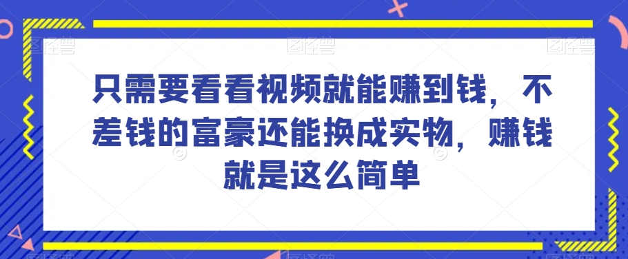 谁做过这么简单的项目？只需要看看视频就能赚到钱，不差钱的富豪还能换成实物，赚钱就是这么简单！【揭秘】-千木学社