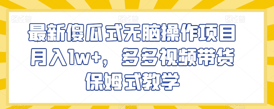 最新傻瓜式无脑操作项目月入1w+，多多视频带货保姆式教学【揭秘】-千木学社