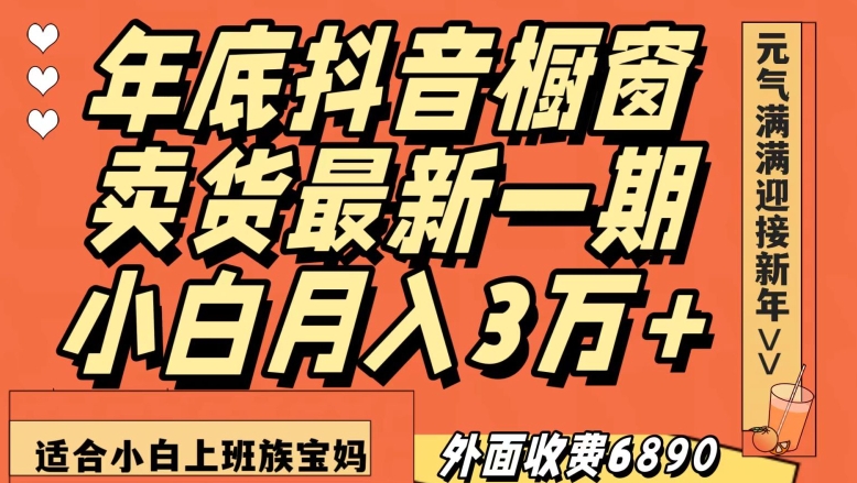 外面收费6890元年底抖音橱窗卖货最新一期，小白月入3万，适合小白上班族宝妈【揭秘】-千木学社