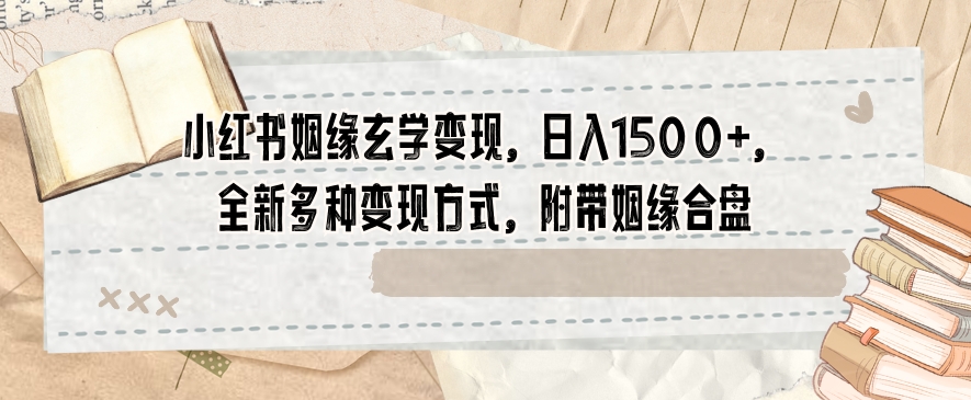 小红书姻缘玄学变现，日入1500+，全新多种变现方式，附带姻缘合盘【揭秘】-千木学社