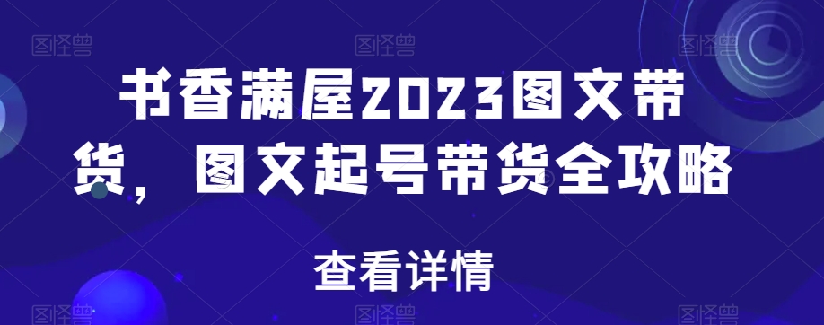 书香满屋2023图文带货，图文起号带货全攻略-千木学社