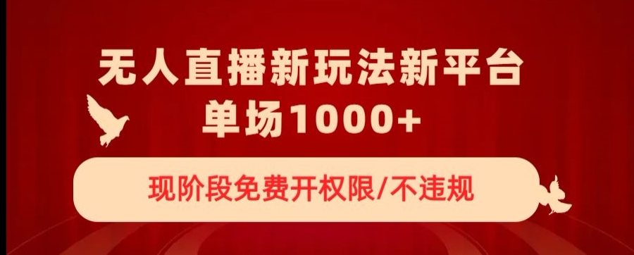 无人直播新平台新玩法，现阶段免费开授权，不违规，单场收入1000+【揭秘】-千木学社