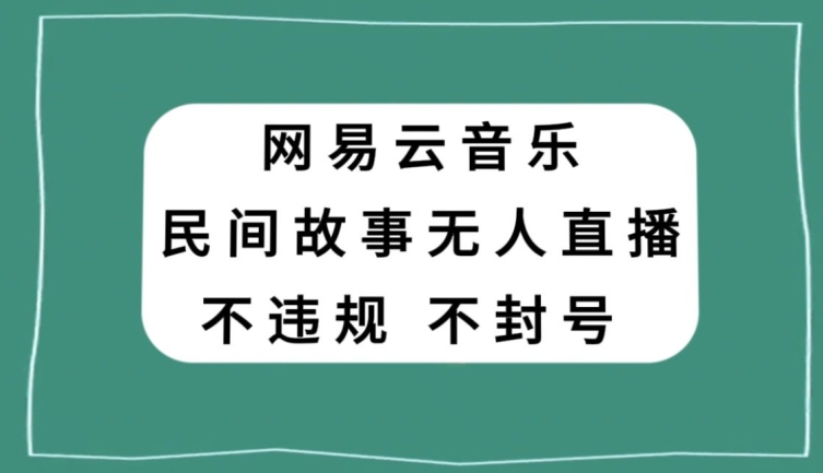 网易云民间故事无人直播，零投入低风险、人人可做【揭秘】-千木学社