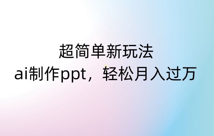 超简单新玩法，靠ai制作PPT，几分钟一个作品，小白也可以操作，月入过万【揭秘】-千木学社