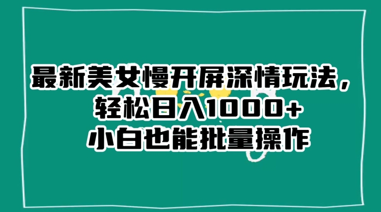 最新美女慢开屏深情玩法，轻松日入1000+小白也能批量操作-千木学社