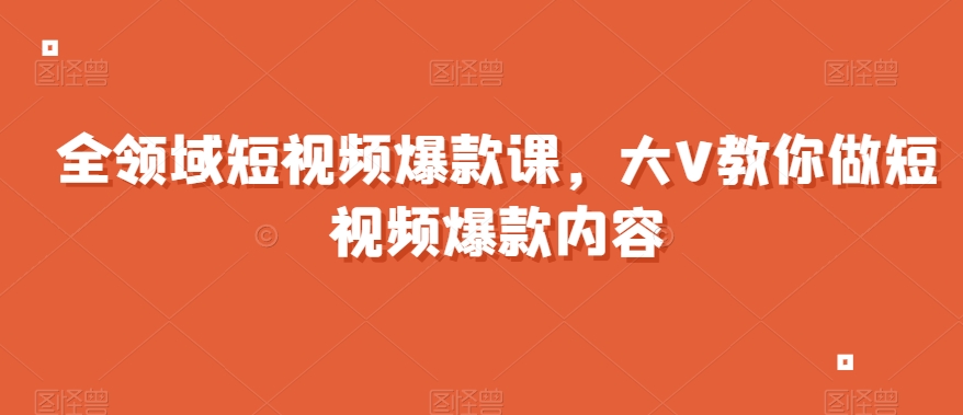 全领域短视频爆款课，全网两千万粉丝大V教你做短视频爆款内容-千木学社