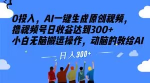 0投入，AI一键生成原创视频，撸视频号日收益达到300+小白无脑搬运操作，动脑的教给AI【揭秘】-千木学社