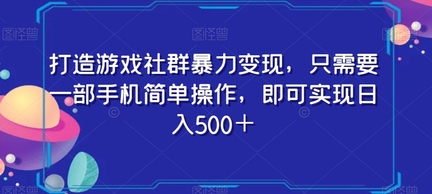 打造游戏社群暴力变现，只需要一部手机简单操作，即可实现日入500＋【揭秘】-千木学社