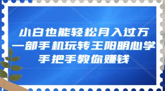 小白也能轻松月入过万，一部手机玩转王阳明心学，手把手教你赚钱【揭秘】-千木学社