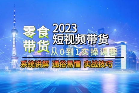 2023短视频带货-零食赛道，从0-1实操课程，系统讲解实战技巧-千木学社