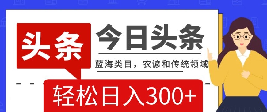 AI头条传统和农谚领域，蓝海类目，搬运+AI优化，轻松日入300+【揭秘】-千木学社