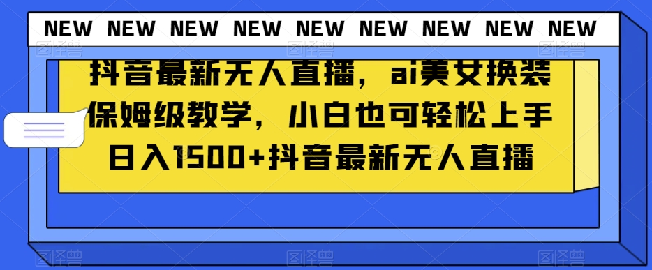 抖音最新无人直播，ai美女换装保姆级教学，小白也可轻松上手日入1500+【揭秘】-千木学社