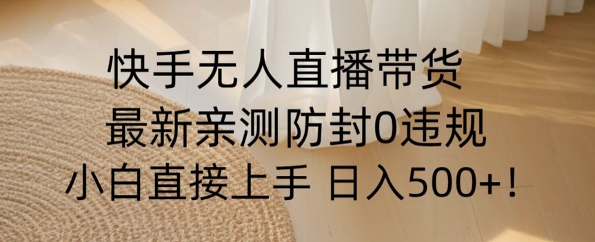 快手无人直播带货从0-1落地教学，最新防封0粉开播，小白可上手日入500+【揭秘】-千木学社