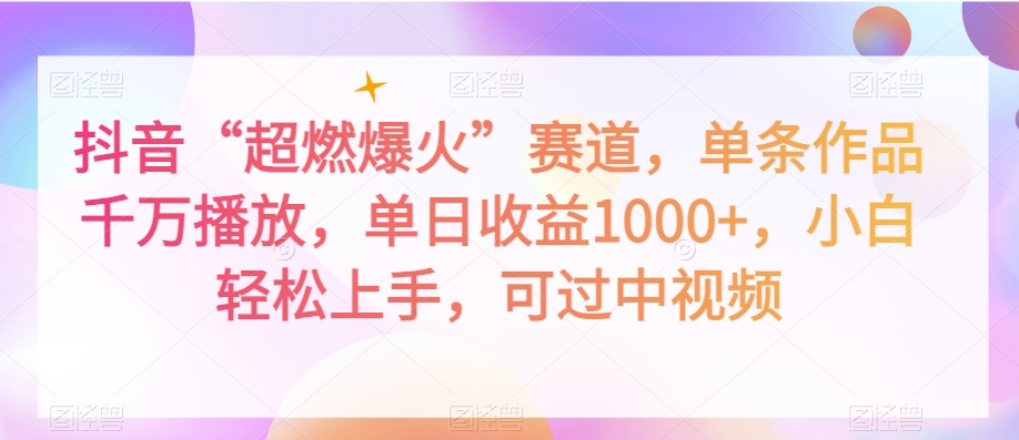 抖音“超燃爆火”赛道，单条作品千万播放，单日收益1000+，小白轻松上手，可过中视频【揭秘】-千木学社